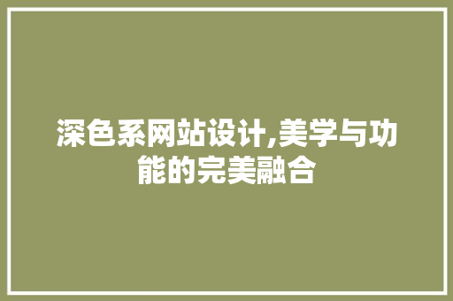 深色系网站设计,美学与功能的完美融合