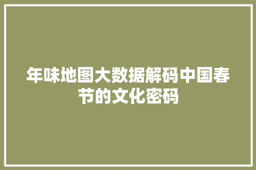 年味地图大数据解码中国春节的文化密码