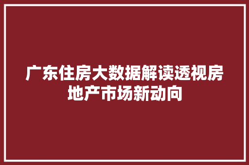 广东住房大数据解读透视房地产市场新动向
