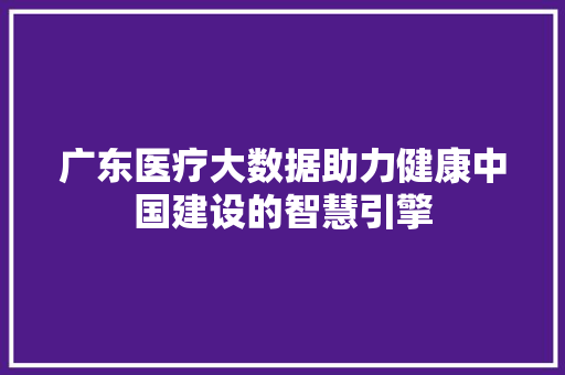广东医疗大数据助力健康中国建设的智慧引擎