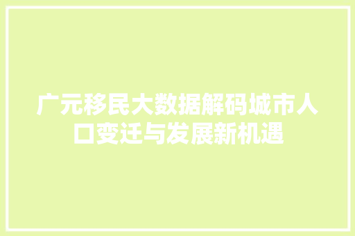 广元移民大数据解码城市人口变迁与发展新机遇