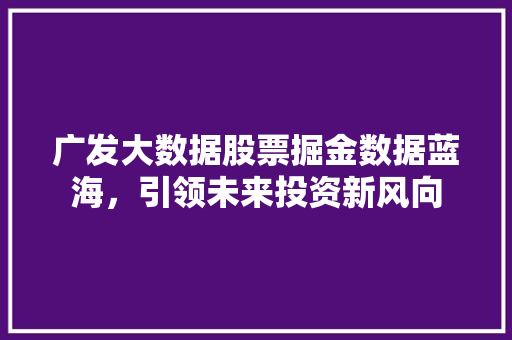 广发大数据股票掘金数据蓝海，引领未来投资新风向