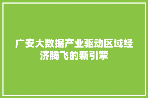 广安大数据产业驱动区域经济腾飞的新引擎