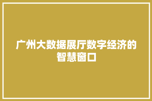 广州大数据展厅数字经济的智慧窗口