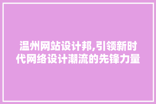温州网站设计邦,引领新时代网络设计潮流的先锋力量