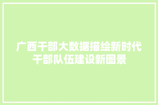广西干部大数据描绘新时代干部队伍建设新图景