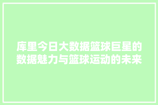 库里今日大数据篮球巨星的数据魅力与篮球运动的未来趋势