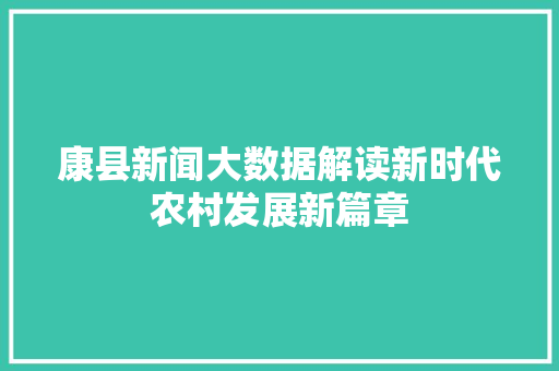 康县新闻大数据解读新时代农村发展新篇章