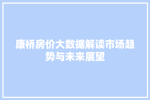 康桥房价大数据解读市场趋势与未来展望