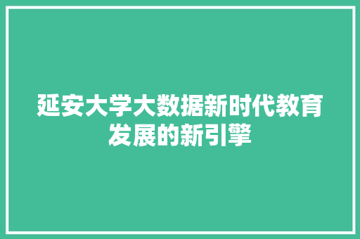 延安大学大数据新时代教育发展的新引擎