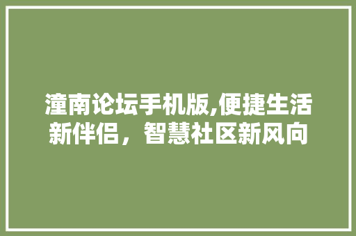 潼南论坛手机版,便捷生活新伴侣，智慧社区新风向