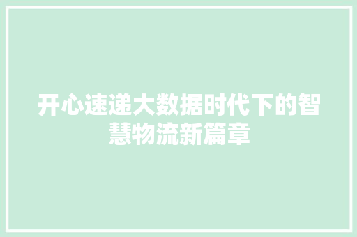 开心速递大数据时代下的智慧物流新篇章