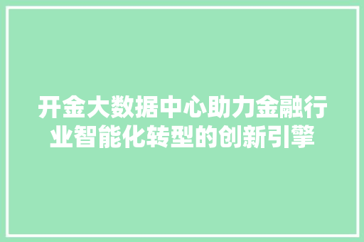 开金大数据中心助力金融行业智能化转型的创新引擎