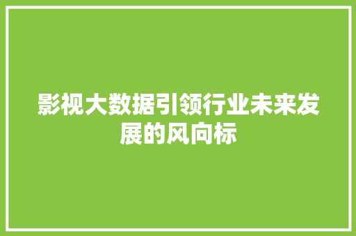 影视大数据引领行业未来发展的风向标