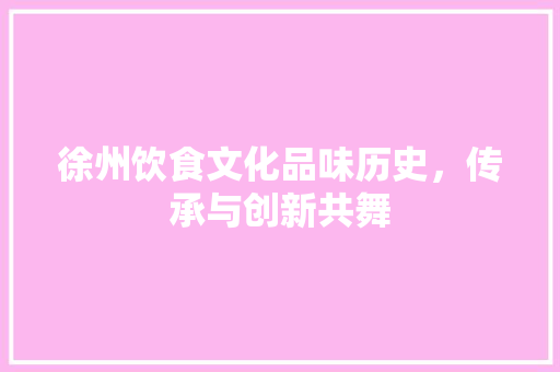 徐州饮食文化品味历史，传承与创新共舞