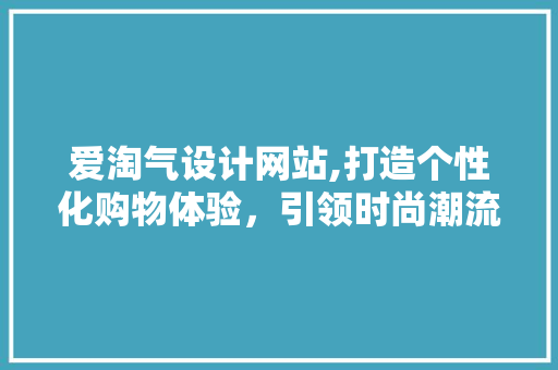 爱淘气设计网站,打造个性化购物体验，引领时尚潮流
