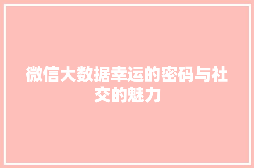 微信大数据幸运的密码与社交的魅力