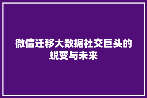微信迁移大数据社交巨头的蜕变与未来