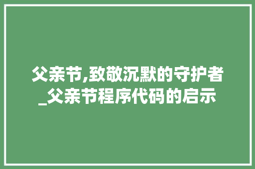 父亲节,致敬沉默的守护者_父亲节程序代码的启示