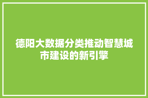 德阳大数据分类推动智慧城市建设的新引擎