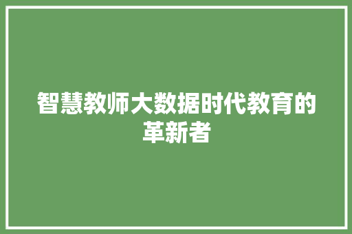 智慧教师大数据时代教育的革新者