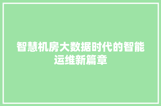 智慧机房大数据时代的智能运维新篇章