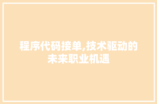 程序代码接单,技术驱动的未来职业机遇 程序代码接单,技术驱动的未来职业机遇 建站教程