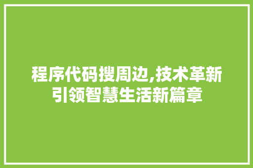 程序代码搜周边,技术革新引领智慧生活新篇章 程序代码搜周边,技术革新引领智慧生活新篇章 服务器/数据库