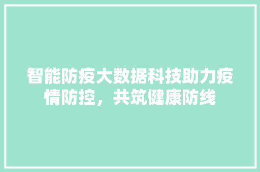 智能防疫大数据科技助力疫情防控，共筑健康防线 WordPress教程