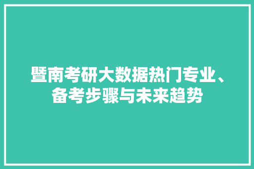 暨南考研大数据热门专业、备考步骤与未来趋势