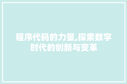 程序代码的力量,探索数字时代的创新与变革 程序代码的力量,探索数字时代的创新与变革 SEO教程