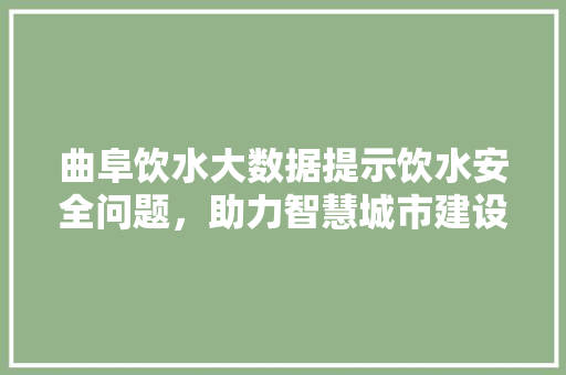 曲阜饮水大数据提示饮水安全问题，助力智慧城市建设