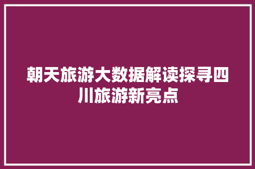 朝天旅游大数据解读探寻四川旅游新亮点 WordPress教程