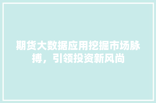 期货大数据应用挖掘市场脉搏，引领投资新风尚 Web前端