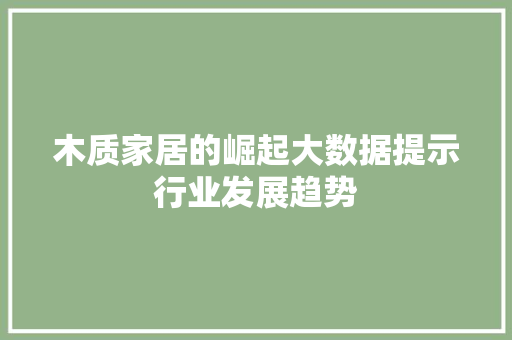 木质家居的崛起大数据提示行业发展趋势 友链在线