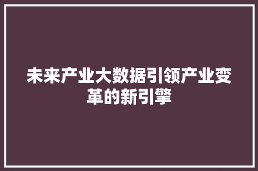 未来产业大数据引领产业变革的新引擎