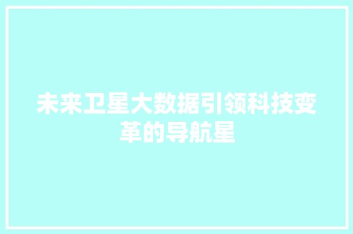 未来卫星大数据引领科技变革的导航星