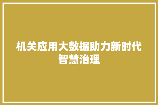 机关应用大数据助力新时代智慧治理