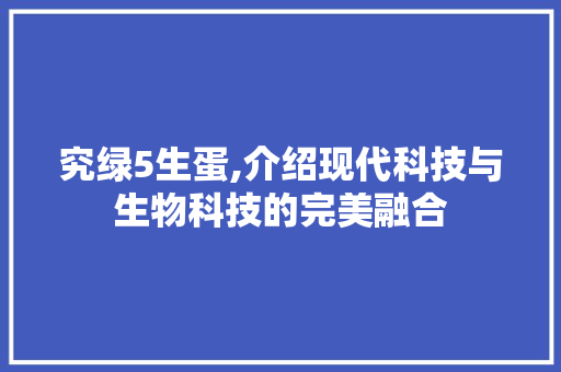 究绿5生蛋,介绍现代科技与生物科技的完美融合