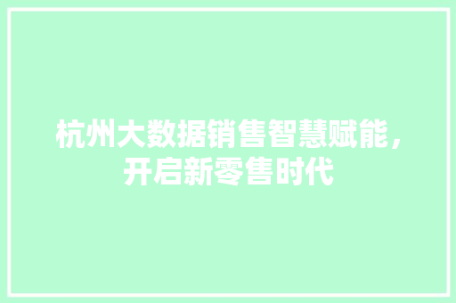 杭州大数据销售智慧赋能，开启新零售时代