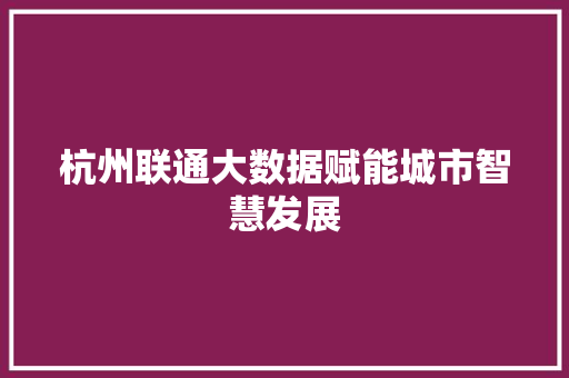 杭州联通大数据赋能城市智慧发展