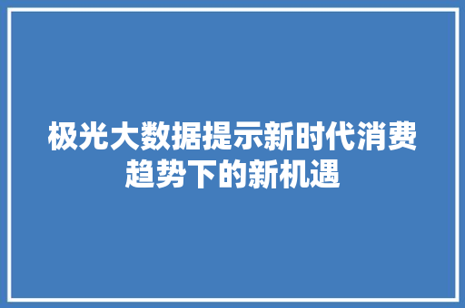 极光大数据提示新时代消费趋势下的新机遇