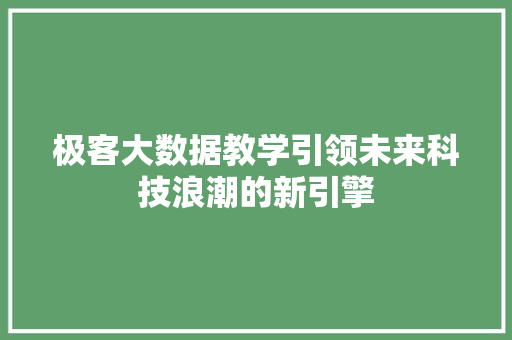 极客大数据教学引领未来科技浪潮的新引擎