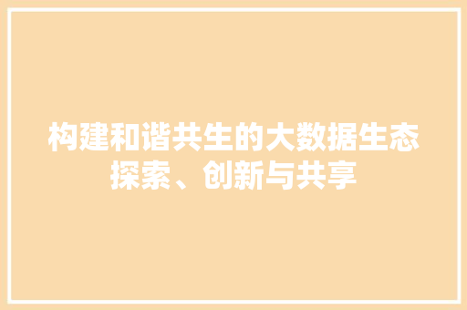 构建和谐共生的大数据生态探索、创新与共享