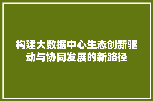 构建大数据中心生态创新驱动与协同发展的新路径 友链在线