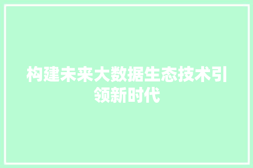 构建未来大数据生态技术引领新时代