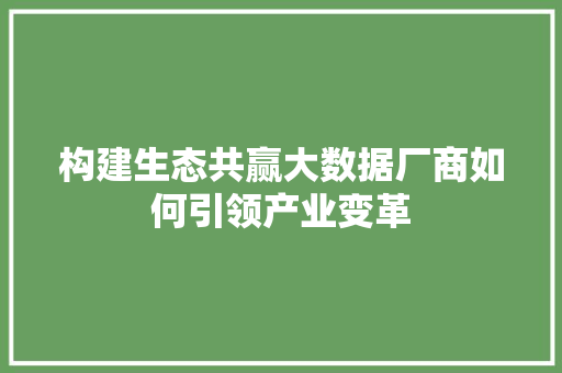 构建生态共赢大数据厂商如何引领产业变革