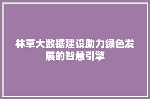 林草大数据建设助力绿色发展的智慧引擎