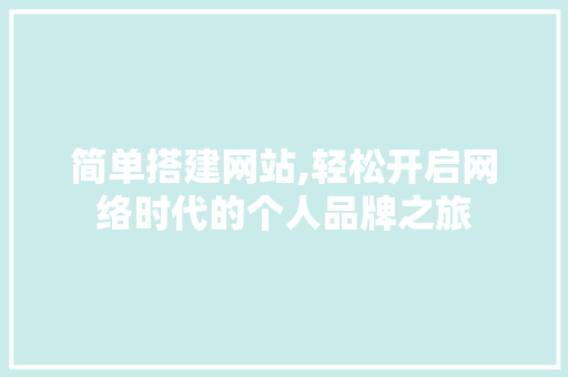 简单搭建网站,轻松开启网络时代的个人品牌之旅 简单搭建网站,轻松开启网络时代的个人品牌之旅 建站教程