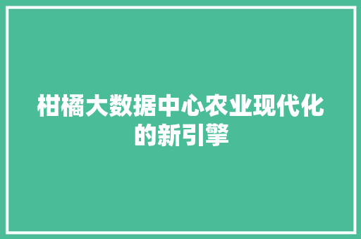 柑橘大数据中心农业现代化的新引擎 友链在线